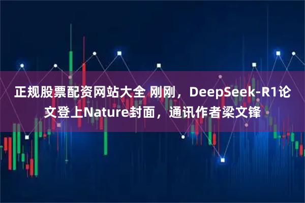 正规股票配资网站大全 刚刚，DeepSeek-R1论文登上Nature封面，通讯作者梁文锋