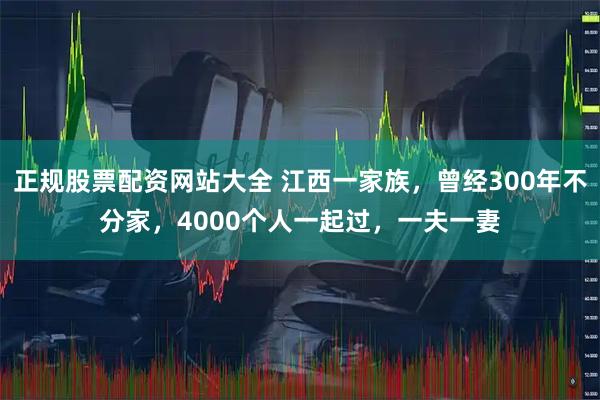 正规股票配资网站大全 江西一家族，曾经300年不分家，4000个人一起过，一夫一妻